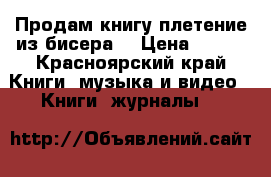 Продам книгу плетение из бисера  › Цена ­ 350 - Красноярский край Книги, музыка и видео » Книги, журналы   